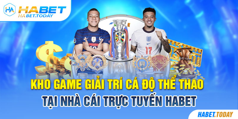 Kho game giải trí cá độ thể thao tại nhà cái trực tuyến Habet