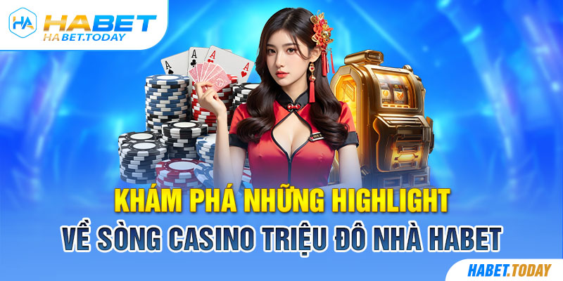 Khám phá những highlight về sòng casino triệu đô nhà habet