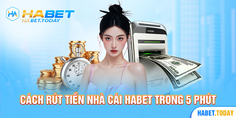 Cách rút tiền nhà cái habet trong 5 phút