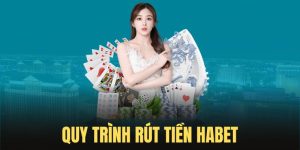 Quy trình rút tiền Habet đơn giản và nhanh chóng